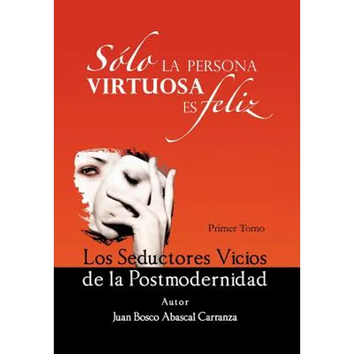 Solo La Persona Virtuosa Es Feliz: Los Seductores Vicios de La Postmodernidad