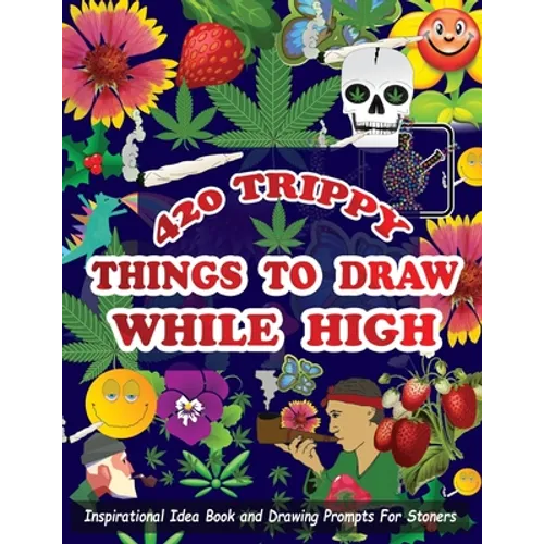 420 Trippy Things To Draw While High: Inspirational Idea Book and Drawing Prompts For Stoners. Gifts For Weed / Marijuana Lovers. Gifts For Adults Men