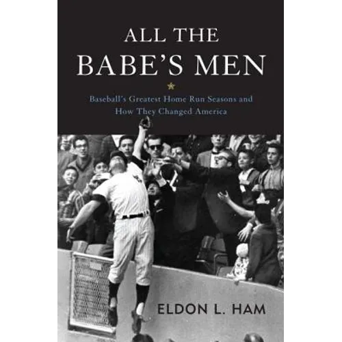All the Babe's Men: Baseball's Greatest Home Run Seasons and How They Changed America