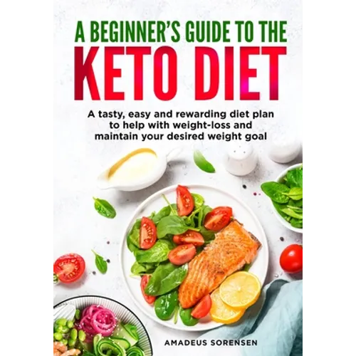 A beginners guide to the Keto Diet: A tasty, easy and rewarding diet plan to help with weight-loss and maintain your desired weight goal