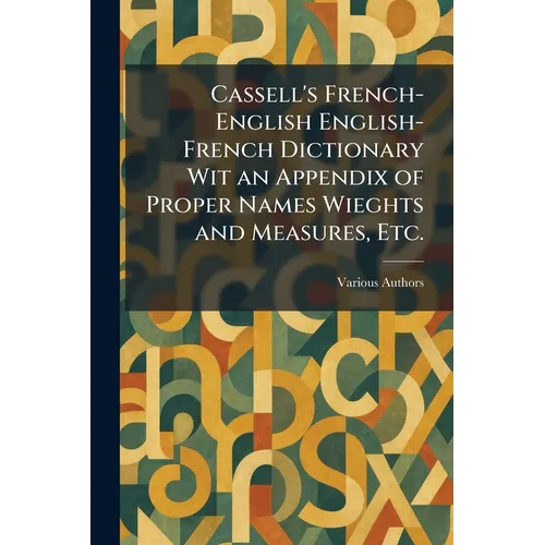 Cassell's French-English English-French Dictionary Wit an Appendix of Proper Names Wieghts and Measures, Etc.