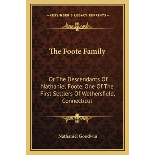 The Foote Family: Or The Descendants Of Nathaniel Foote, One Of The First Settlers Of Wethersfield, Connecticut