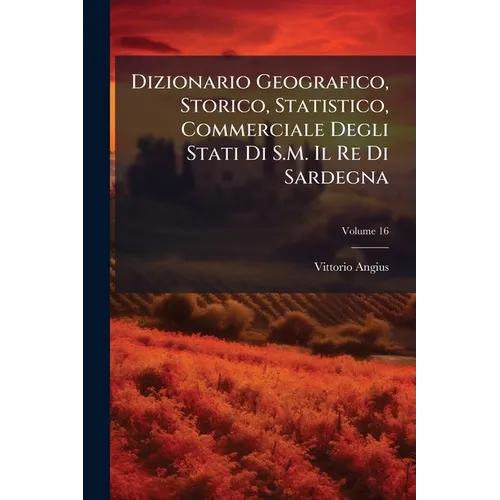 Dizionario Geografico, Storico, Statistico, Commerciale Degli Stati Di S.M. Il Re Di Sardegna; Volume 16
