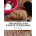 The Raising and Care of Guinea Pigs: A Complete Guide to the Breeding and Exhibiting of Domestic Cavies