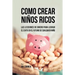 Como Crear Niños Ricos: Las Lecciones De Dinero Para Lograr el Éxito en el Futuro De Cualquier Niño