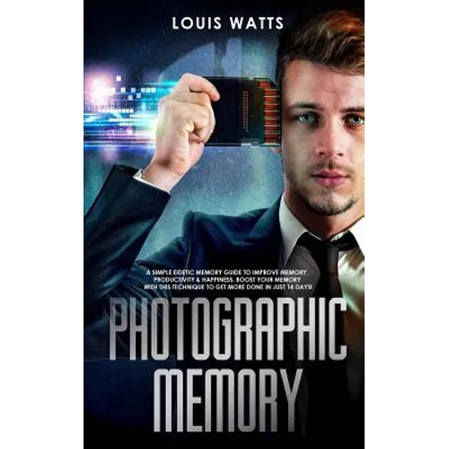 Photographic Memory: A Simple Eidetic Memory Guide to Improve Memory, Productivity, and Happiness. Boost Your Memory with This Technique to