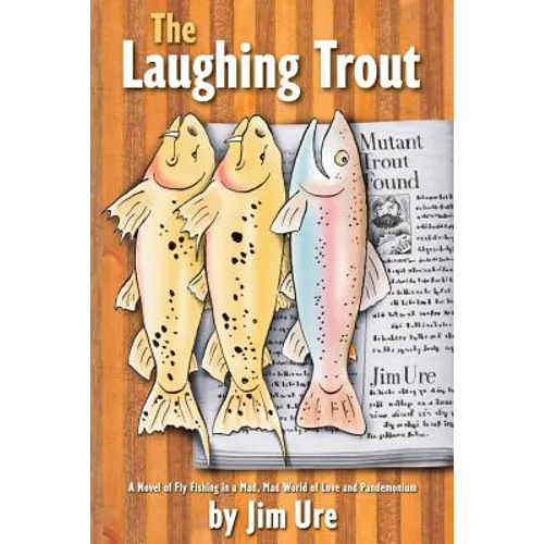 The Laughing Trout: A Novel of Fly Fishing in a Mad, Mad World of Love and Pandemonium.
