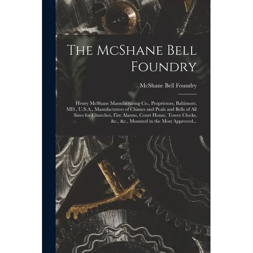 The McShane Bell Foundry: Henry McShane Manufacturing Co., Proprietors, Baltimore, MD., U.S.A., Manufacturers of Chimes and Peals and Bells of A