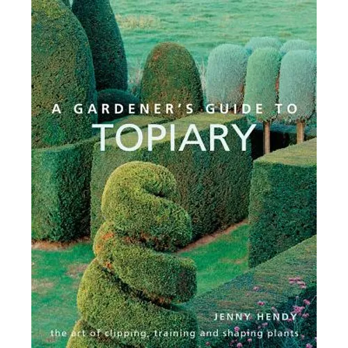 A Gardener's Guide to Topiary: The Art of Clipping, Training and Shaping Plants