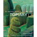 A Gardener's Guide to Topiary: The Art of Clipping, Training and Shaping Plants