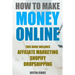How to Make Money Online: 3 Manuscripts: Affiliate Marketing, Shopify-The Ultimate Beginner's Guide, Dropshipping- Lists of Dropship Vendors and