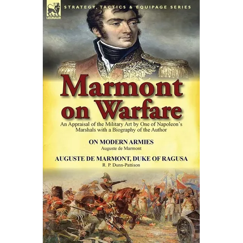 Marmont on Warfare: An Appraisal of the Military Art by One of Napoleon's Marshals with a Biography of the Author-On Modern Armies by Augu