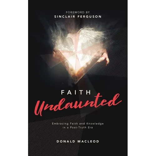 Faith Undaunted: Embracing Faith and Knowledge in a Post-Truth Era