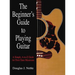 The Beginner's Guide to Playing Guitar: A Simple, A-To-Z Guide for First-Time Musicians