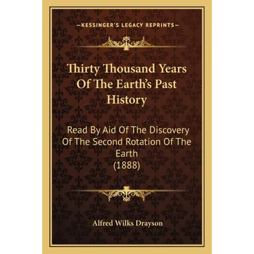 Thirty Thousand Years Of The Earth's Past History: Read By Aid Of The Discovery Of The Second Rotation Of The Earth (1888)