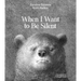 When I Want to Be Silent