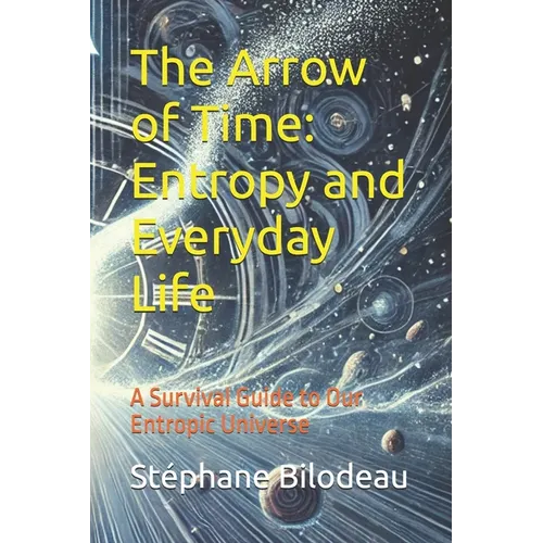 The Arrow of Time: Entropy and Everyday Life: A Survival Guide to Our Entropic Universe