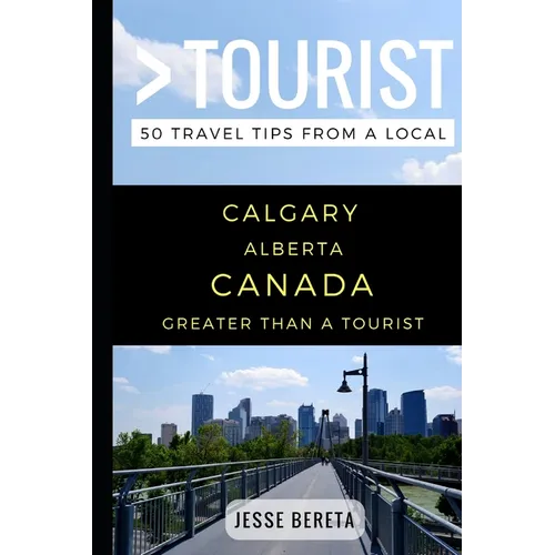 Greater Than a Tourist - Calgary Alberta Canada: 50 Travel Tips from a Local