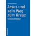 Jesus Und Sein Weg Zum Kreuz: Ein Historisch-Rekonstruktives Und Theologisches Modellbild