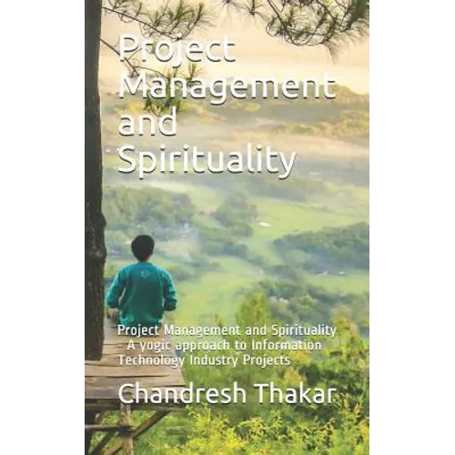 Project Management and Spirituality: Project Management and Spirituality - A yogic approach to Information Technology Industry Projects
