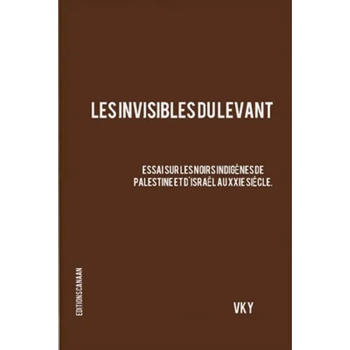 Les Invisibles du Levant Essai sur les Noirs Indigènes de Palestine et d'Israël aux XXIe Siècle