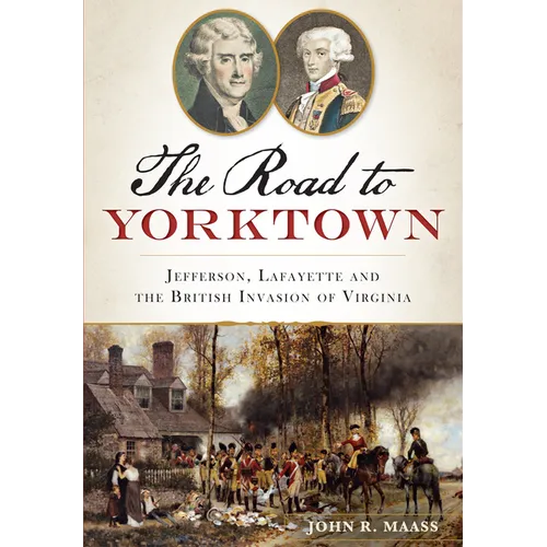 The Road to Yorktown: Jefferson, Lafayette and the British Invasion of Virginia