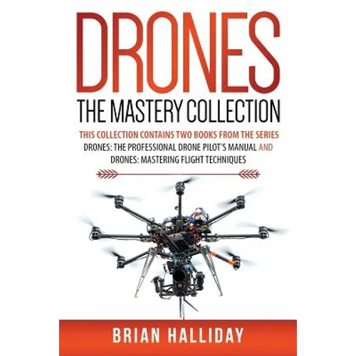 Drones The Mastery Collection: This collection contains 2 books from the series Drones: The Professional Drone Pilot's Manual and Drones: Mastering Fl