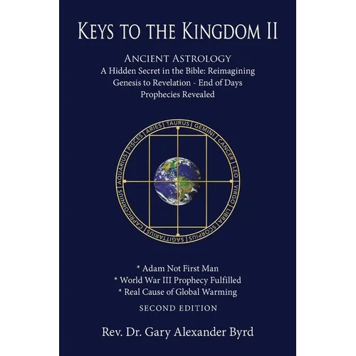 Keys to the Kingdom II: Ancient Astrology A Hidden Secret in the Bible: Reimagining Genesis to Revelation - End of Days Prophecies Revealed