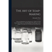 The Art of Soap-making: a Practical Handbook of the Manufacture of Hard and Soft Soaps, Toilet Soaps, Etc., Including Many New Processes, and