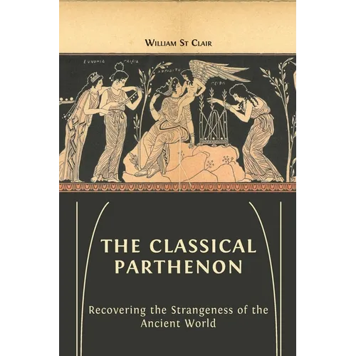 The Classical Parthenon: Recovering the Strangeness of the Ancient World