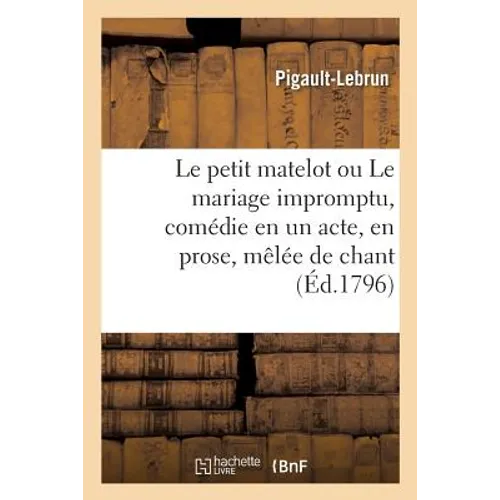 Le Petit Matelot Ou Le Mariage Impromptu, Comédie En Un Acte, En Prose, Mêlée de Chant