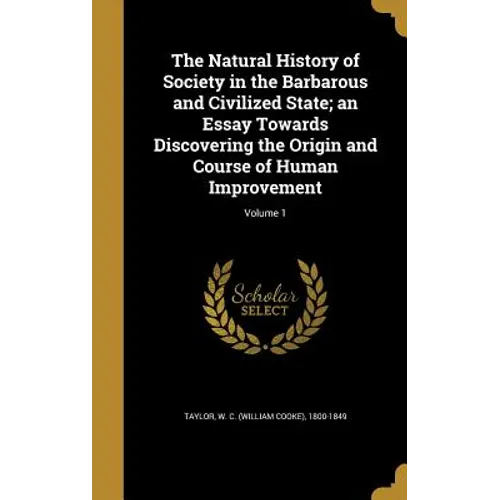 The Natural History of Society in the Barbarous and Civilized State; an Essay Towards Discovering the Origin and Course of Human Improvement; Volume 1