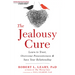 The Jealousy Cure: Learn to Trust, Overcome Possessiveness, and Save Your Relationship