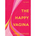 The Happy Vagina: An Entertaining, Empowering Guide to Gynaecological and Sexual Wellbeing