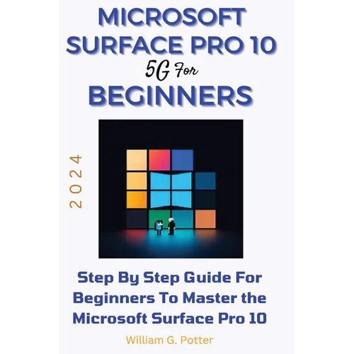 Microsoft Surface Pro 10 5g for Beginners 2024: Step by step guide for Beginners to Master the Microsoft Surface Pro 10