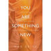 You Are Something New: life lessons to radically change how you show up in business