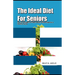 The Ideal Diet For Seniors: How to Eat Right for Older Adults, With Recipes for a Healthy Aging