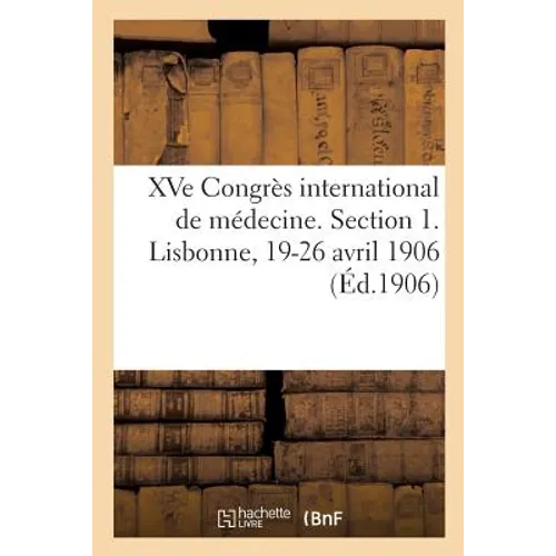 Xve Congrès International de Médecine. Section 1. Lisbonne, 19-26 Avril 1906