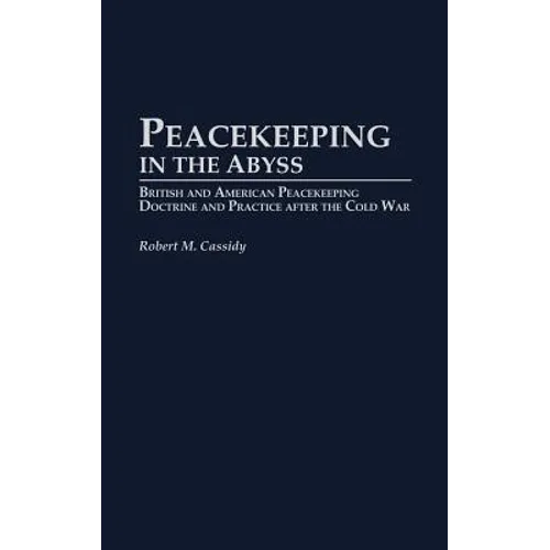 Peacekeeping in the Abyss: British and American Peacekeeping Doctrine and Practice After the Cold War