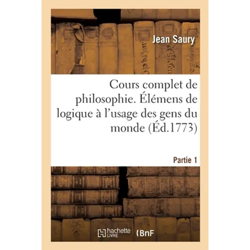 Cours complet de philosophie. Partie 1: Élémens de logique à l'usage des gens du monde