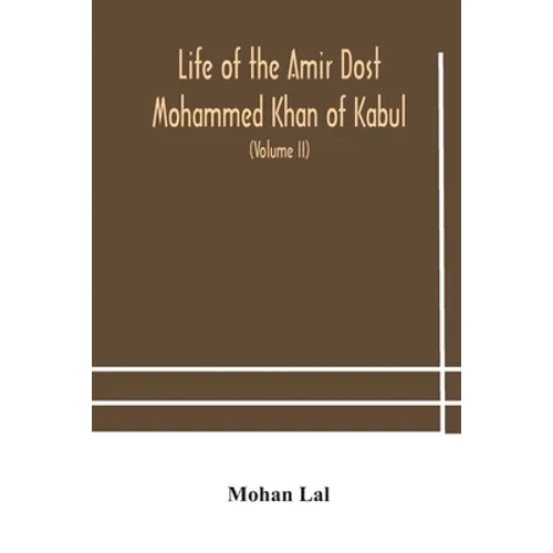 Life Of The Amir Dost Mohammed Khan Of Kabul: With His Political Proceedings Towards The English, Russian And Persian Governments, Including The Victo