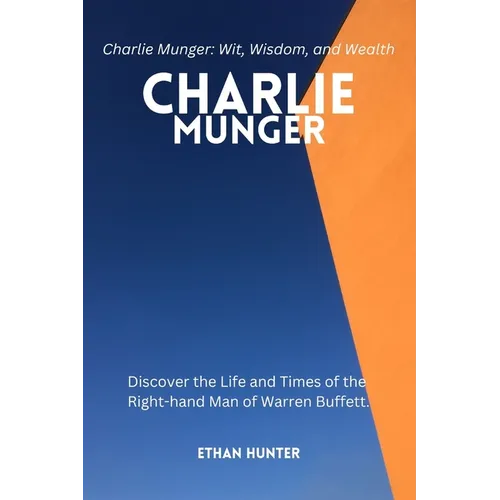 Charlie Munger: Discover the Life and Times of the Right-hand Man of Warren Buffett.Charlie Munger: Wit, Wisdom, and Wealth