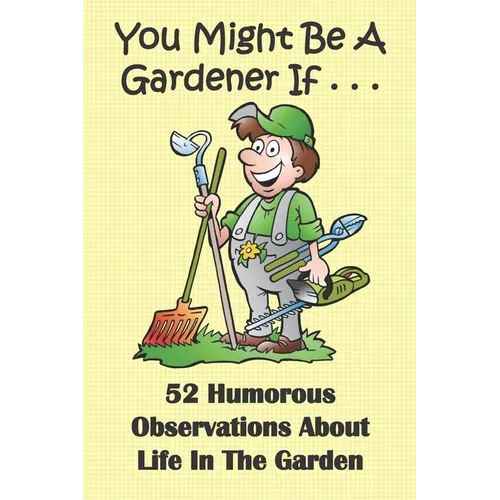 You Might Be A Gardener If... 52 Humorous Observations About Life In The Garden: This clean joke book for adults offers the funniest collection of gar