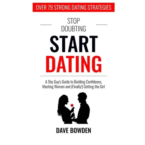 Stop Doubting, Start Dating: A Shy Guy's Guide To Building Confidence, Meeting Women, and (Finally!) Getting the Girl