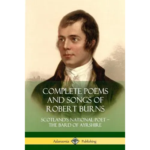 Complete Poems and Songs of Robert Burns: Scotland's National Poet - the Bard of Ayrshire