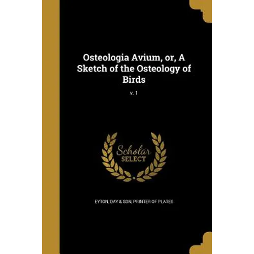 Osteologia Avium, or, A Sketch of the Osteology of Birds; v. 1