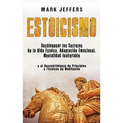 Estoicismo: Desbloquear los Secretos de la Vida Estoica, Adaptación Emocional, Mentalidad Inalterable y el Descubrimiento de Princ
