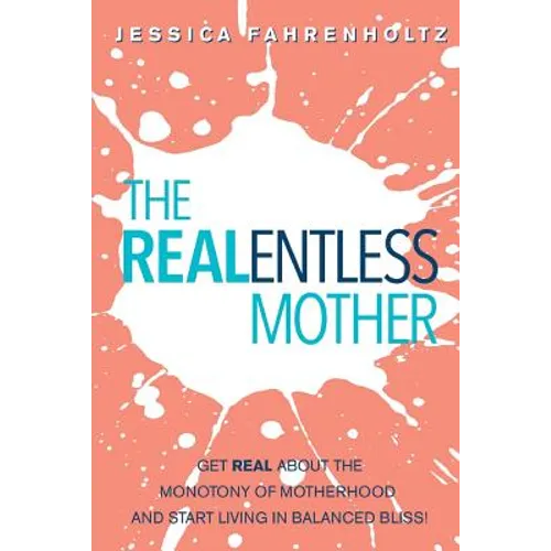 The REALentless Mother: Get REAL about the Monotony of Motherhood and start living in Balanced Bliss!