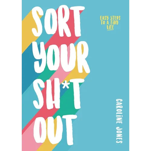 Sort Your Sh*t Out: Easy Steps to a Tidy Life