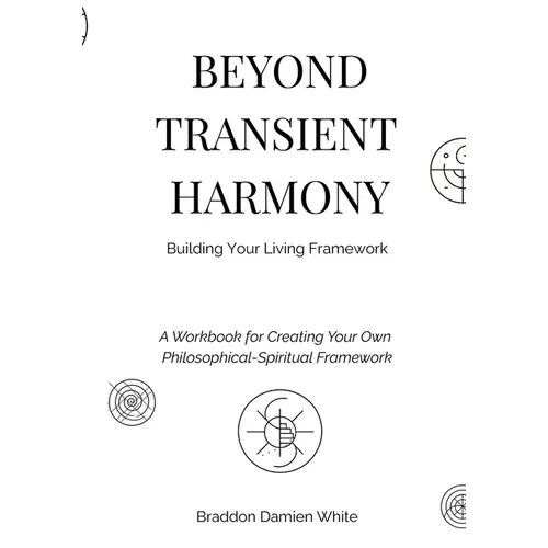 Beyond Transient Harmony: A Workbook for Creating Your Own Philosophical-Spiritual Framework